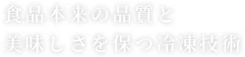 食品本来の品質と美味しさを保つ冷凍技術